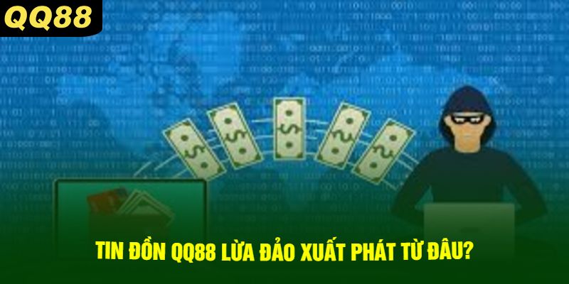 Tin Đồn QQ88 Lừa Đảo Xuất Phát Từ Đâu?