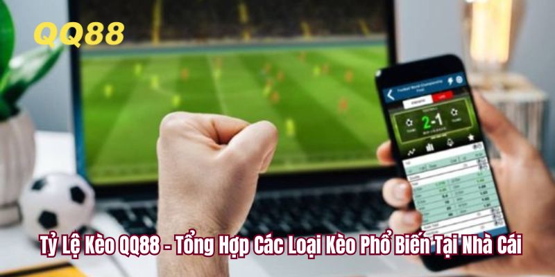 Tỷ Lệ Kèo QQ88 - Tổng Hợp Các Loại Kèo Phổ Biến Tại Nhà Cái